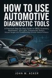 HOW Independently Published How to Use Automotive Diagnostic Tools: A Practical Step by Step Guide to OBD2 Scanners, Multimeters, Test Lights, Compression Testers, Vacuum Gauges, and Troubleshooting Common Vehicle Problems