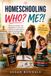 Homeschooling Who? Me?: Overcome Doubt, Get Organized, Teach With Confidence, and Create a Life of Learning Your Kids Will Thank You For