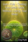 Gotu Kola - Getting Your Brain Back Without Losing Your Mind: How to use whole-herb tinctures and teas to calm anxiety, sharp memory, and heal skin
