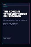 The Concise TypeScript Book: Plus Edition: A Concise Guide to Effective Development in TypeScript