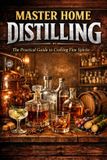 Mastering Home Distilling: Mastering Home Distilling