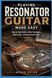 Playing Resonator Guitar Made Easy: Step-by-Step Guide to Slide Techniques, Blues Styles, and Rich Acoustic Tone
