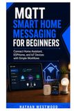 MQTT Smart Home Messaging for Beginners: Connect Home Assistant, ESPHome, and IoT Devices with Simple Workflows