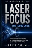 LASER FOCUS FOR STUDENTS: How to Overcome Procrastination, Get Through Finals Without Panic, and Take Back Control of Your Mind