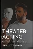 Theater Acting: Mastering the Art of Live Performance on the Modern Stage