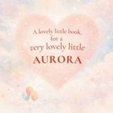 A Lovely Little Book, for a Very Lovely Little Aurora: A beautiful bedtime story to let Aurora know just how much you love her