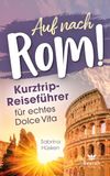 Auf nach Rom! Kurztrip-Reiseführer für echtes Dolce Vita: Vom ersten Espresso bis zum Aperitif am Kolosseum – entdecke in 2–5 Tagen Highlights und versteckte Schätze abseits der Touristenpfade