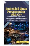 Embedded Linux Programming with C++: Build Hardware Applications Using Sensors, Microcontrollers, and Single Board Computers