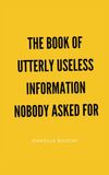 The Book of Utterly Useless Information Nobody Asked For: 1