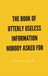 The Book of Utterly Useless Information Nobody Asked For: 1