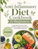 Anti Inflammatory Cookbook Anti Inflammatory Cookbook: The Anti-Inflammatory Diet Cookbook for Beginners: Simple Recipes and a 14-Day Meal Plan to Reduce Inflammation, Support Gut Health, and Feel Better Every Day