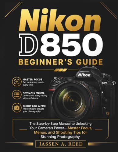 Nikon D850 Beginner's Guide: The Step-by-Step Manual to Unlocking Your Camera's Power— Master Focus, Menus, and Shooting Tips for Stunning Photography