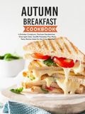 Autumn Breakfast Cookbook: October Cinnabuns, Pastrami Sandwiches, Overnight Oats, Soufflé Pancakes Plus More; Tasty Recipe Ideas for the Crisp Weather