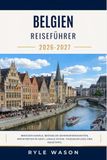 BELGIEN REISEFÜHRER 2026-2027: Brügger Kanäle, Brüsseler Sehenswürdigkeiten, Architektur in Gent, lokale Küche, Tagesausflüge und Reisetipps.