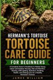 Hermann's Tortoise Care Guide for Beginners: A Complete Owner's Handbook to Habitat Setup, Indoor and Outdoor Housing, Diet and Nutrition, Heating, UV