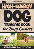The High-Energy Dog Training Book for Busy Owners