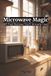 Microwave Magic: 83 Fast Recipes You’ll Actually Use