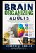 BRAIN ORGANIZING FOR ADULTS: Practical Strategies to Overcome Executive Dysfunction, Improve Focus, Manage Time, Stop Procrastinating, and Finish What You Start with ADHD