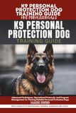 K9 PERSONAL PROTECTION DOG TRAINING GUIDE FOR PROFESSIONALS: Advanced Techniques, Operational Protocols, and Program Management for Training Reliable Personal Protection Dogs