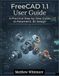 FreeCAD 1.1 User Guide: A Practical Step-by-Step Guide to Parametric 3D Design
