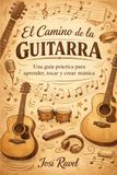 El Camino de la Guitarra: Una guía práctica para aprender, tocar y crear música