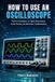 HOW Independently Published How to Use an Oscilloscope: Practical Techniques for Signal Measurement, Circuit Testing, and Electronics Troubleshooting
