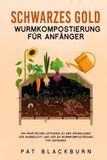 SCHWARZES GOLD WURMKOMPOSTIERUNG FÜR ANFÄNGER: Ein praktischer Leitfaden zu den Grundlagen der Wurmzucht und der en Wurmkompostierung für Anfänger