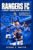 Rangers FC: A Journey Through Glory and Adversity: The Triumphs, Trials, and Defining Moments That Shaped a Footballing Legacy