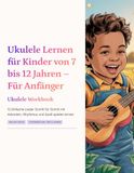 Ukulele Lernen für Kinder von 7 bis 12 Jahren – Für Anfänger: 12 Einfache Lieder Schritt für Schritt mit Akkorden, Rhythmus und Spaß spielen lernen