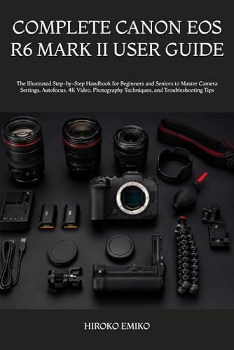 COMPLETE Canon COMPLETE CANON EOS R6 MARK II USER GUIDE: The Illustrated Step-by-Step Handbook for Beginners and Seniors to Master Camera Settings, Autofocus, 4K ... Techniques, and Troubleshooting Tips