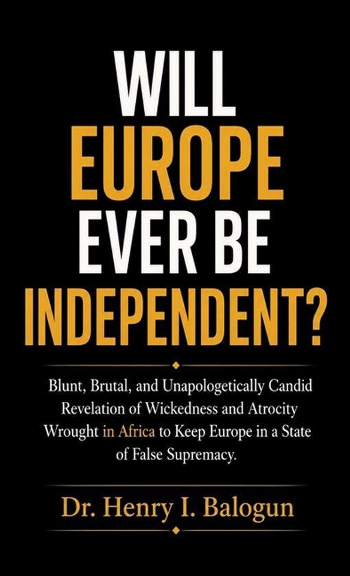 Will Spines Will Europe ever be independent?, Blunt, Brutal, and Unapologetically Candid Revelation of Wickedness and Atrocity Wrought in Africa to Keep Europe in a State of False Supremacy.