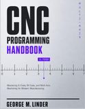 CNC PROGRAMMING HANDBOOK: Mastering G-Code, M-Code, and Multi-Axis Machining for Modern Manufacturing