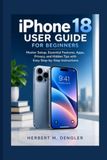 IPHONE Apple IPHONE 18 USER GUIDE FOR BEGINNERS: Master Setup, Essential Features, Apps, Privacy, and Hidden Tips with Easy Step-by-Step Instructions