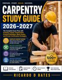 CARPENTRY STUDY GUIDE 2026-2027: The Complete Exam Prep with Framing, Layout, Construction, Practice Questions, Mock Exams, and Proven Certification Strategies