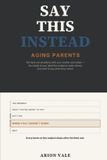 Say Independently Published Say This Instead: Aging Parents: 100 Hard Conversations with Your Mother and Father — the Words to Use, What the Evidence Really Shows, and What to Say When They Refuse Paperback