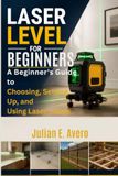 Laser Level for Beginners: A Beginner's Guide to Choosing, Setting Up, and Using Laser Levels