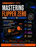 Mastering Flipper Zero: A Practical Guide to NFC, RFID, Infrared, GPIO, Sub-GHz, and Wireless Security Testing
