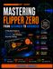 Mastering Flipper Zero: A Practical Guide to NFC, RFID, Infrared, GPIO, Sub-GHz, and Wireless Security Testing