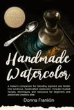 Handmade Watercolor: A maker’s companion for blending pigment and binder into luminous, handcrafted watercolor
