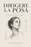 Dirigere la posa: Manuale di ritratto fotografico e autoritratto: 140 pose-madri illustrate, con varianti, parole da dire e controlli da fare