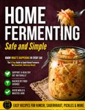 Home Fermenting Safe and Simple: The 9-Step Guide to Small-Batch Ferments That Eliminate Guesswork and Ensure Safety Every Time | Zero-Stress Methods and Visual Cues for Consistent, Delicious Results
