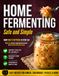 Home Fermenting Safe and Simple: The 9-Step Guide to Small-Batch Ferments That Eliminate Guesswork and Ensure Safety Every Time | Zero-Stress Methods and Visual Cues for Consistent, Delicious Results