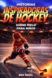 Historias inspiradoras de hockey sobre hielo para niños: 15 historias inspiradoras y verdaderas de hockey sobre hielo para jóvenes lectores con lecciones de coraje, perseverancia y nunca rendirse