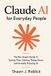 Claude AI for Everyday People: The No-Jargon Guide to Saving Time, Getting Things Done, and Actually Enjoying AI