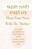 የሕይወት ታሪክሽን አካፍይኝ እናቴ: Share Your Story With Me, Mother