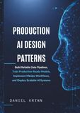 Production AI Design Patterns: Build Reliable Data Pipelines, Train Production-Ready Models, Implement MLOps Workflows, and Deploy Scalable AI Systems