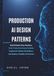 Production AI Design Patterns: Build Reliable Data Pipelines, Train Production-Ready Models, Implement MLOps Workflows, and Deploy Scalable AI Systems