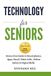 TECHNOLOGY FOR SENIORS: Stress-Free Guide to Smartphones, Apps, Email, Video Calls, Online Safety & Digital Skills