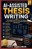 AI-Assisted Thesis Writing: The Complete Dissertation and Thesis Guide to Planning, Writing, and Defending Academic Research with Ethical AI