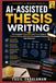 AI-Assisted Thesis Writing: The Complete Dissertation and Thesis Guide to Planning, Writing, and Defending Academic Research with Ethical AI